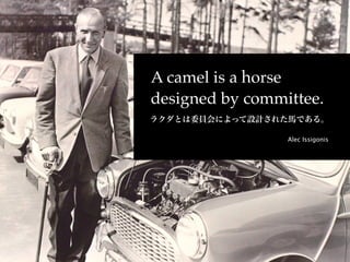 A camel is a horse
designed by committee.

                 Alec Issigonis
 