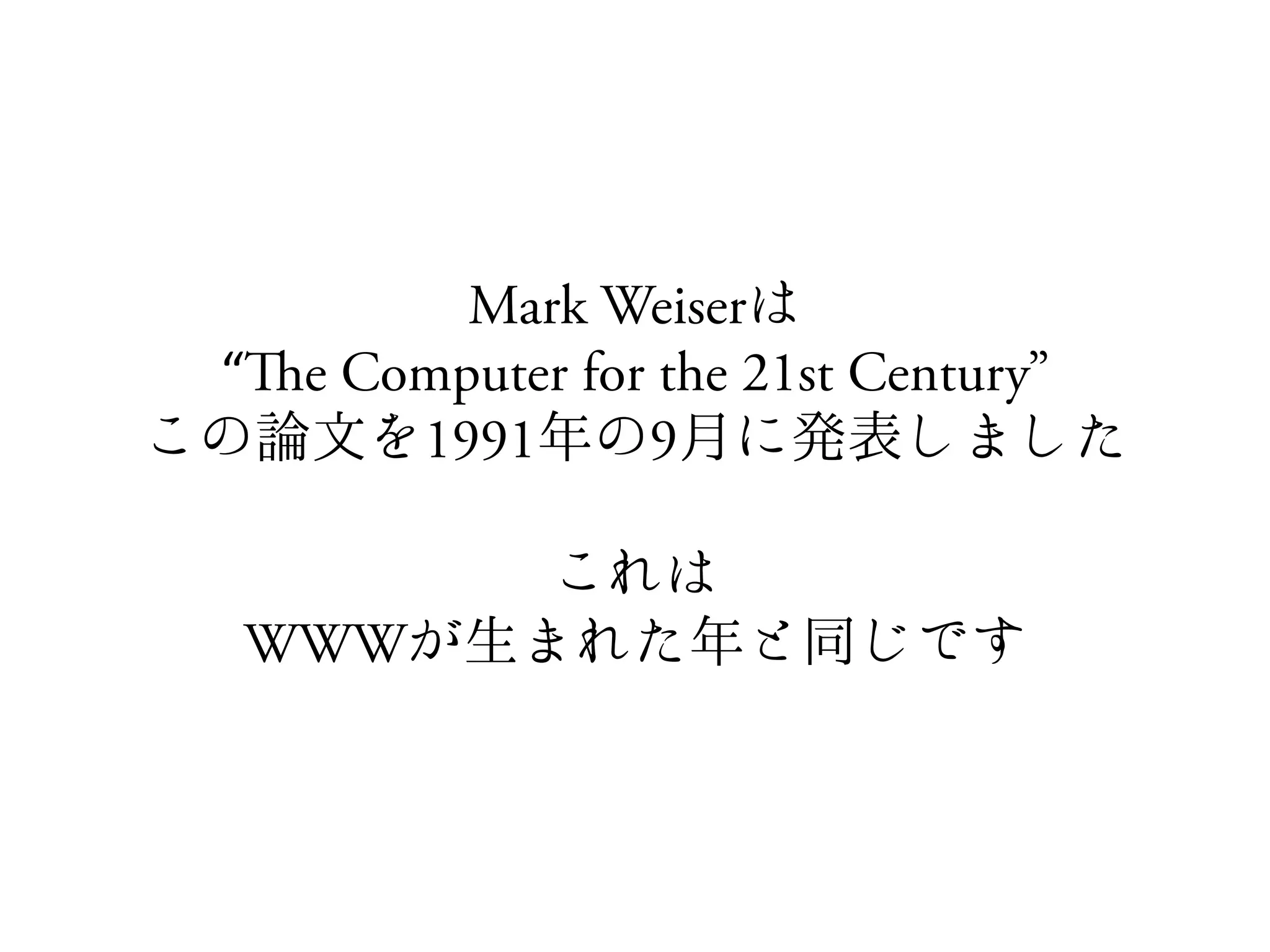 Mark Weiser
“e Computer for the 21st Century”
      1991      9


WWW
 