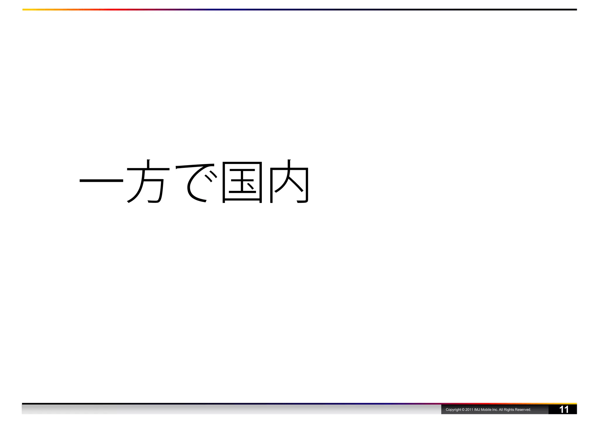 一方で国内



        Copyright © 2011 IMJ Mobile Inc. All Rights Reserved.
                                                                11
 