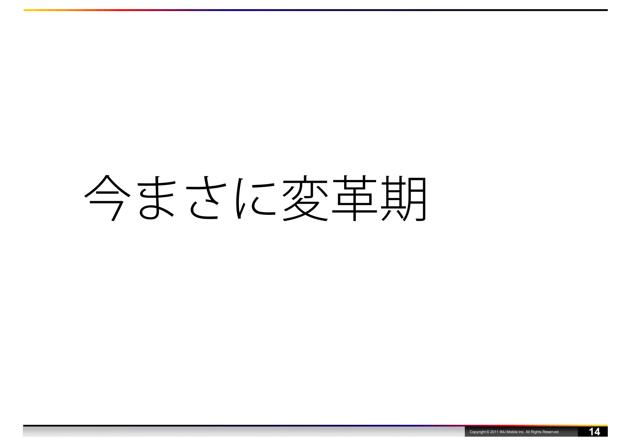 今まさに変革期



          Copyright © 2011 IMJ Mobile Inc. All Rights Reserved.
                                                                  14
 