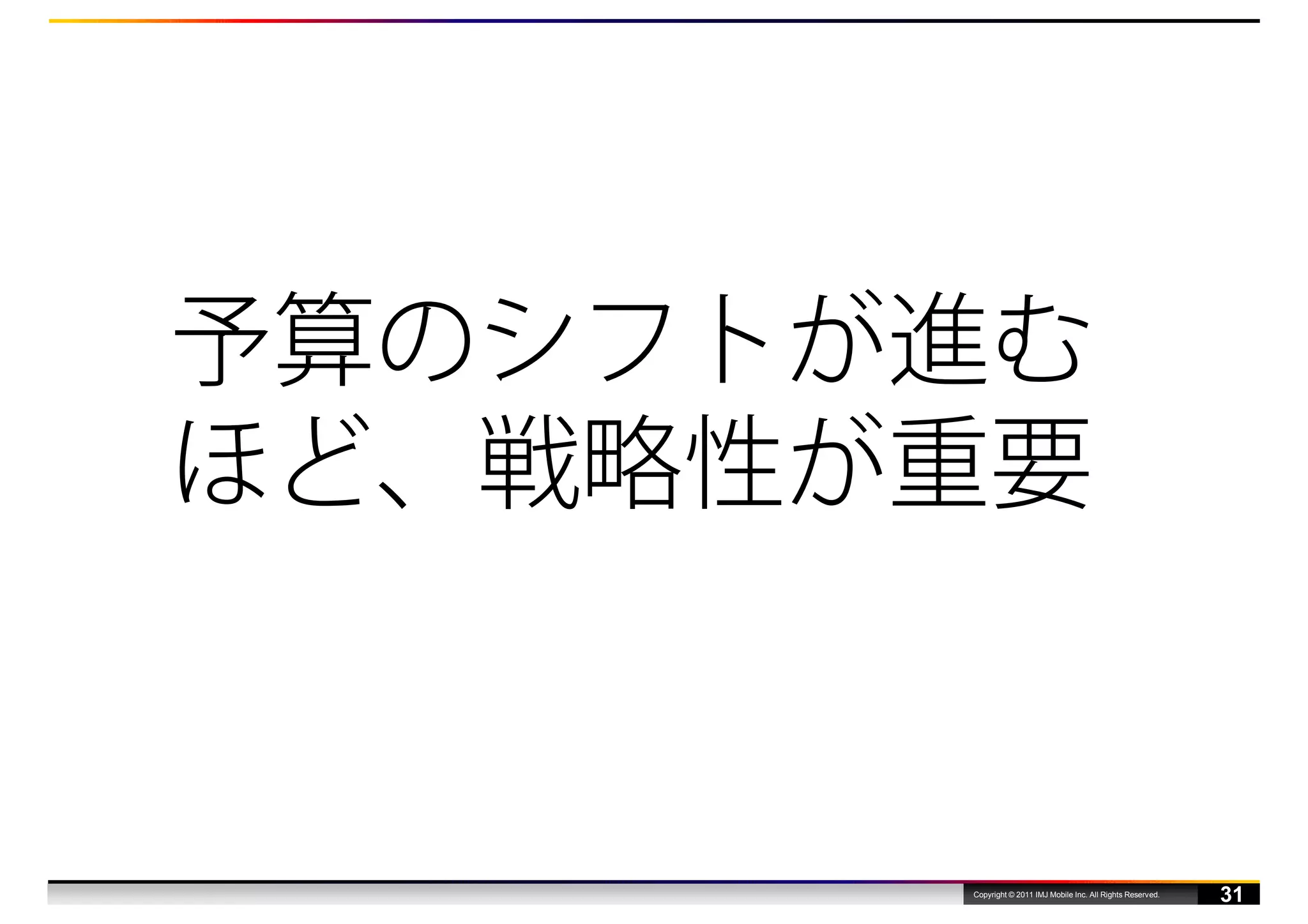 予算のシフトが進む
ほど、戦略性が重要


       Copyright © 2011 IMJ Mobile Inc. All Rights Reserved.
                                                               31
 