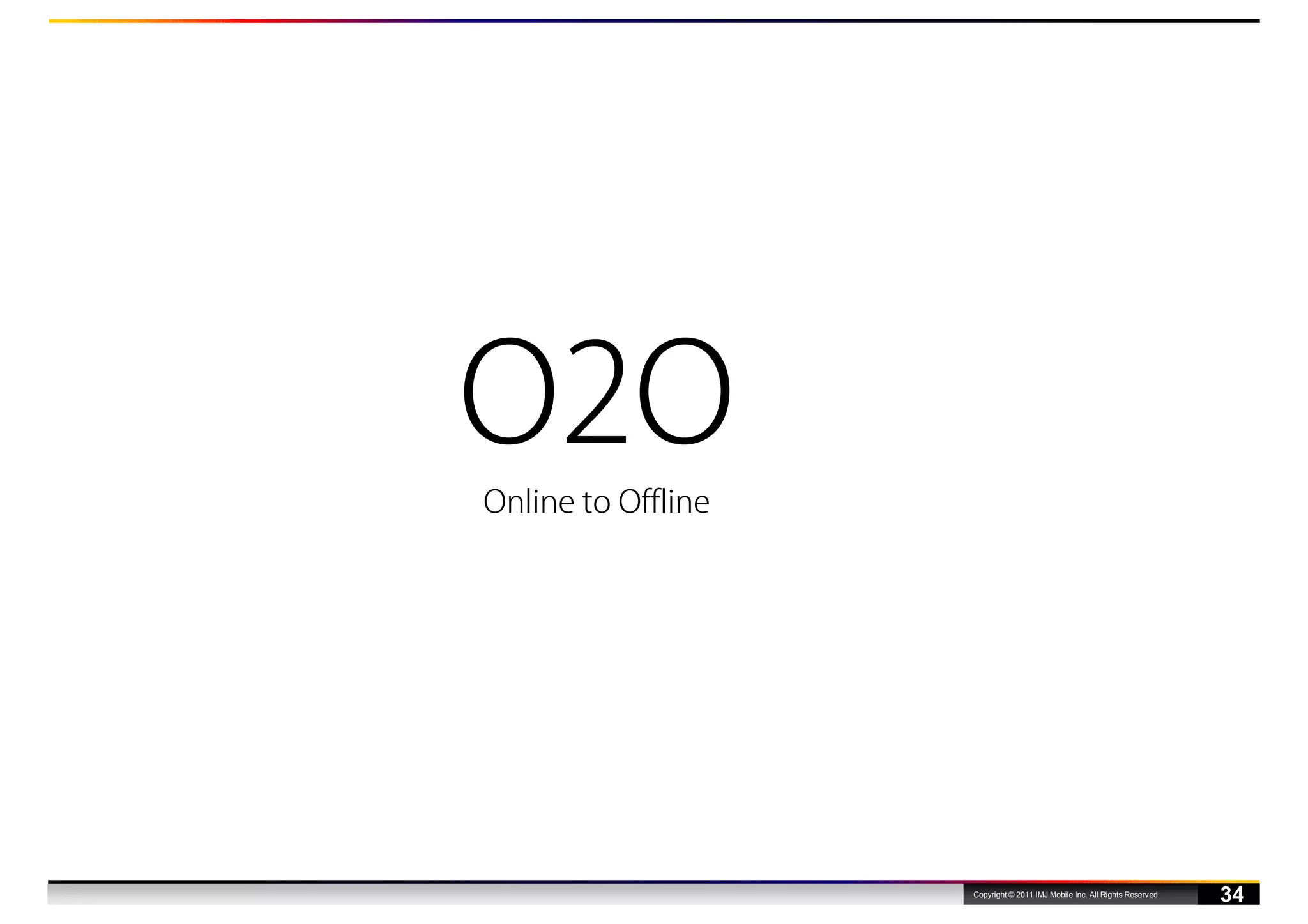 O2O
Online to Offline




                    Copyright © 2011 IMJ Mobile Inc. All Rights Reserved.
                                                                            34
 