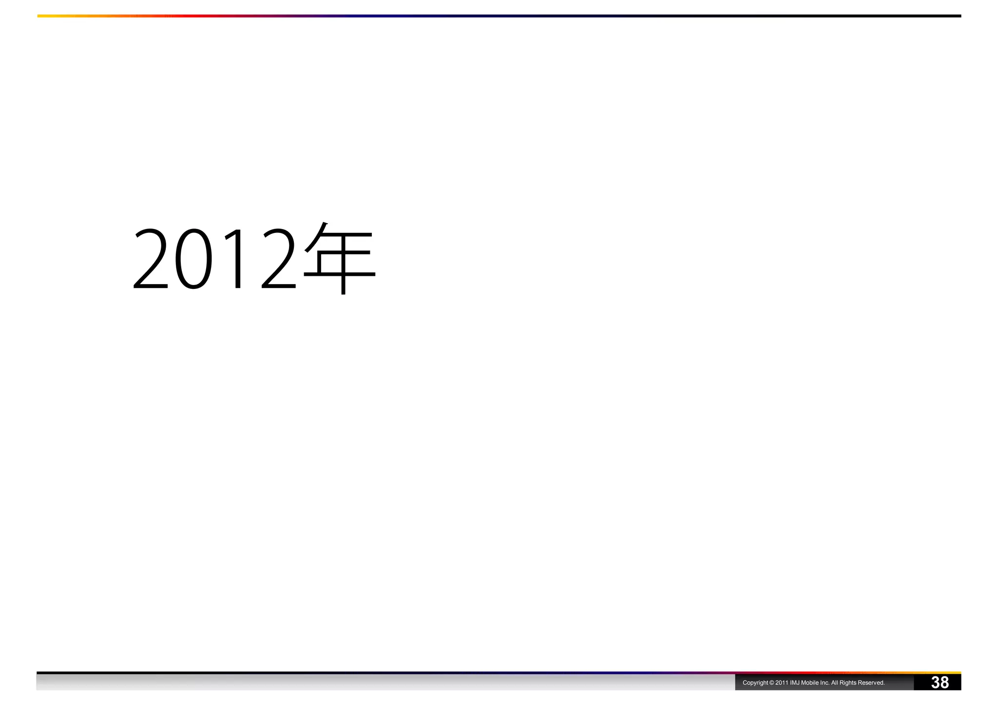 2012年




        Copyright © 2011 IMJ Mobile Inc. All Rights Reserved.
                                                                38
 