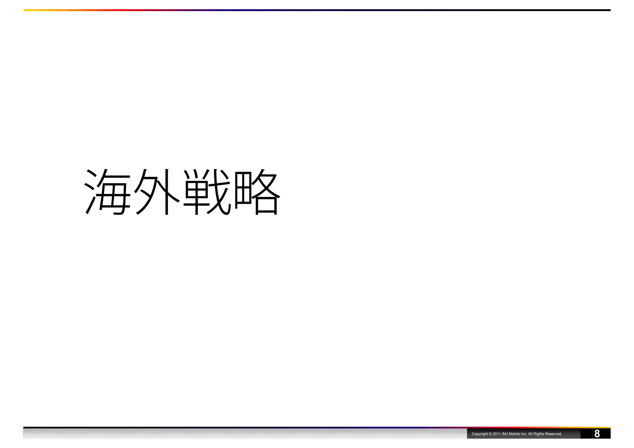 海外戦略



       Copyright © 2011 IMJ Mobile Inc. All Rights Reserved.
                                                               8
 