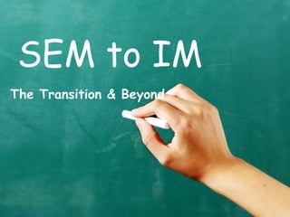 SEM to IM
The Transition & Beyond
 