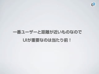 一番ユーザーと距離が近いものなので
UIが重要なのは当たり前！
 