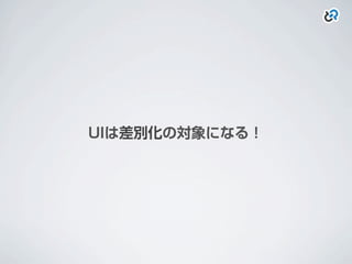 UIは差別化の対象になる！
 