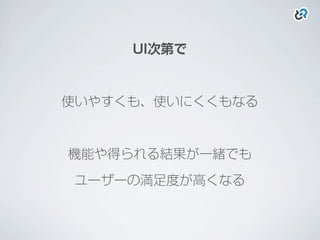 UI次第で
使いやすくも、使いにくくもなる
機能や得られる結果が一緒でも
ユーザーの満足度が高くなる
 