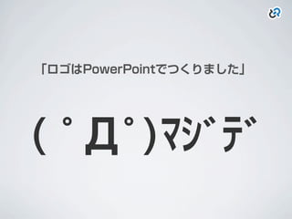 ｢ロゴはPowerPointでつくりました｣
( ﾟДﾟ)ﾏｼﾞﾃﾞ
 