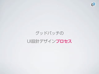 グッドパッチの
UI設計デザインプロセス
 