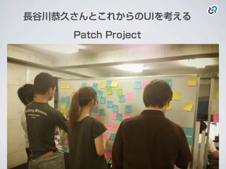 長谷川恭久さんとこれからのUIを考える
Patch Project
 