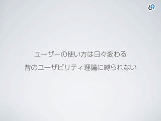 ユーザーの使い方は日々変わる
昔のユーザビリティ理論に縛られない
 