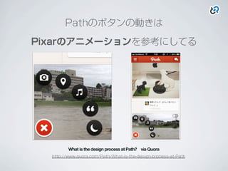 Pathのボタンの動きは
Pixarのアニメーションを参考にしてる
What is the design process at Path? via Quora
http://www.quora.com/Path/What-is-the-design-process-at-Path
 