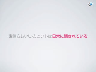 素晴らしいUIのヒントは日常に隠されている
 