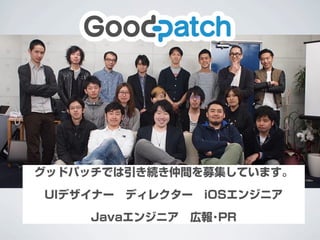 グッドパッチでは引き続き仲間を募集しています。
UIデザイナー ディレクター iOSエンジニア
Javaエンジニア 広報･PR
 
