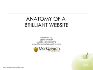 ANATOMY OF A  BRILLIANT WEBSITE Presented by: Jeanne Willson Markbeech Marketing www.MarkbeechMarketing.com www.MarkbeechMarketing.com 