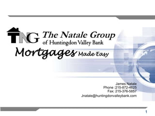 The Natale Group
    of Huntingdon Valley Bank
Mortgages         Made Easy




                                       James Natale
                                Phone :215-872-4625
                                  Fax: 215-376-5857
                   Jnatale@huntingdonvalleybank.com



                                                      1
 