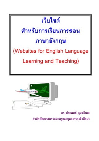 เว็บไซต
   สําหรับการเรียนการสอน
         ภาษาอังกฤษ
(Websites for English Language
   Learning and Teaching)




                          ดร. ประพนธ จุนทวิเทศ
       สํานักพัฒนาสมรรถนะครูและบุคลากรอาชีวศึกษา
 