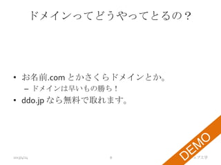 ドメインってどうやってとるの？




• お名前.com とかさくらドメインとか。
      – ドメインは早いもの勝ち！
• ddo.jp なら無料で取れます。




2013/4/24         8      TMI ウェブ工学
 