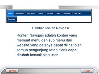 LOGO
Gambar Konten Navigasi
Konten Navigasi adalah konten yang
memuat menu dan sub menu dari
website yang datanya dapat dilihat oleh
semua pengunjung tetapi tidak dapat
dirubah kecuali oleh user
Preview Next
 