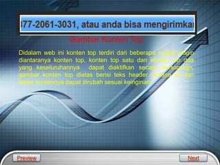 LOGO
Didalam web ini konten top terdiri dari beberapa model plugin
diantaranya konten top, konten top satu dan konten top dua
yang keseluruhannya dapat diaktifkan secara bersamaan,
gambar konten top diatas berisi teks header dimana isi dan
besar kontennya dapat dirubah sesuai keinginan.
Gambar Konten Top
Preview Next
 