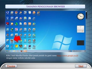 LOGO
Klik 2 kali Mozilla Firefox lihat panah,setelah itu ganti nama https://www.google.co.id/
dengan nama website sekolah anda
Preview Next
TAHAPAN PENGGUNAAN BROWSER
 