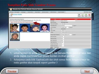 LOGO
Gambar 2 . Konten TOP Dua
1. untuk konten ini anda dapat mengisi file berupa fhoto,gambar teks dan
anda dapat memindahkan posisi konten ini.lihat gambar
2. Selanjutnya anda klik Uppload,edit dan ubah semua fhoto dengan konten ini
maka gambar akan tampak seperti gambar 3
Tampilan Pada Slide Gambar Utama
Preview Next
 