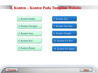 LOGO
1. Konten – Konten Pada Tampilan Website
1. Konten header
2. Konten Navigasi
3. Konten Atas
4. Konten Kiri
5. Konten Kanan
6. Konten Top
7. Konten Top Satu
8. Konten Tengah
10. Konten Fix Kiri
10. Konten Fix kanan
Preview Next
 