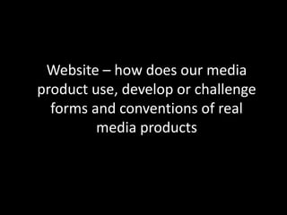 Website – how does our media
product use, develop or challenge
forms and conventions of real
media products
 