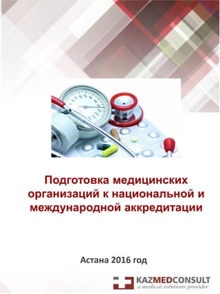 Подготовка медицинских
организаций к национальной и
международной аккредитации
Астана 2016 год
 