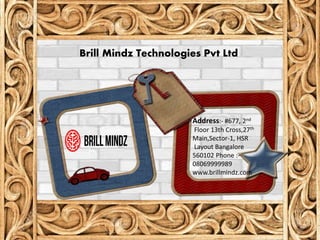 Address:- #677, 2nd
Floor 13th Cross,27th
Main,Sector-1, HSR
Layout Bangalore
560102 Phone :-
08069999989
www.brillmindz.com
Brill Mindz Technologies Pvt Ltd
 