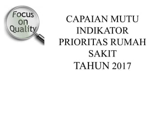 CAPAIAN MUTU
INDIKATOR
PRIORITAS RUMAH
SAKIT
TAHUN 2017
 