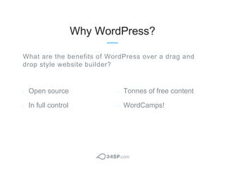 Why WordPress?
Open source
In full control
Tonnes of free content
WordCamps!
What are the benefits of WordPress over a dra...