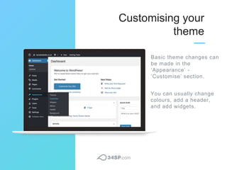 Customising your
theme
Basic theme changes can
be made in the
‘Appearance’ -
‘Customise’ section.
You can usually change
c...