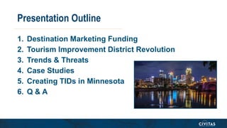 Presentation Outline
1. Destination Marketing Funding
2. Tourism Improvement District Revolution
3. Trends & Threats
4. Ca...
