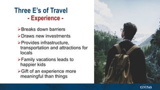 Three E’s of Travel
- Experience -
Breaks down barriers
Draws new investments
Provides infrastructure,
transportation a...