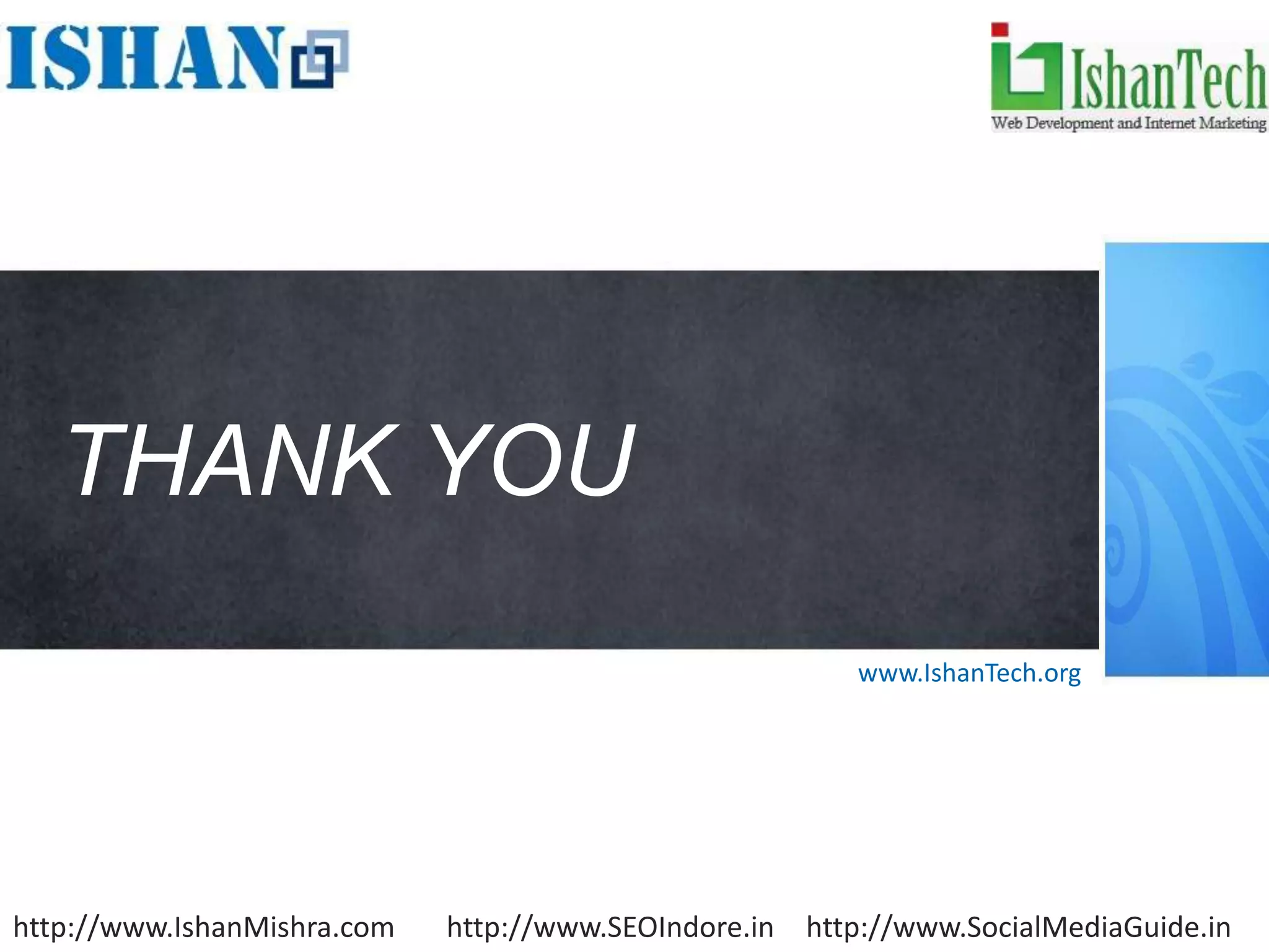 THANK YOU
                                                         www.IshanTech.org




http://www.IshanMishra.com   http://www.SEOIndore.in http://www.SocialMediaGuide.in
 
