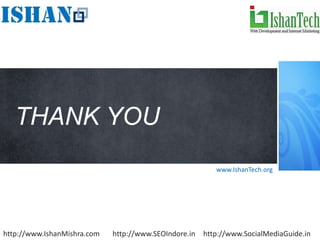 THANK YOU
                                                         www.IshanTech.org




http://www.IshanMishra.com   http://www.SEOIndore.in http://www.SocialMediaGuide.in
 