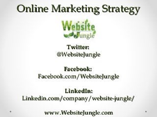 Online Marketing StrategyOnline Marketing Strategy
Twitter:Twitter:
@WebsiteJungle@WebsiteJungle
Facebook:Facebook:
Facebook.com/WebsiteJungleFacebook.com/WebsiteJungle
LinkedIn:LinkedIn:
Linkedin.com/company/website-jungle/Linkedin.com/company/website-jungle/
www.WebsiteJungle.comwww.WebsiteJungle.com
 