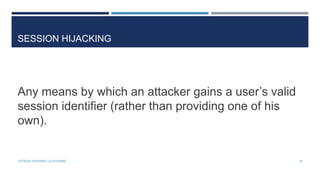 SESSION HIJACKING

Any means by which an attacker gains a user’s valid
session identifier (rather than providing one of his
own).

CPTR304: INTERNET AUTHORING

19

 