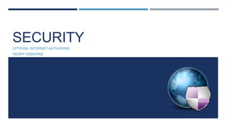 SECURITY
CPTR304: INTERNET AUTHORING
HENRY OSBORNE

 