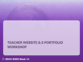 TEACHER WEBSITE & E-PORTFOLIO
WORKSHOP
EDUC W200 Week 14

 