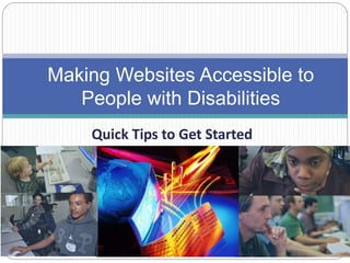 Quick Tips to Get Started
Making Websites Accessible to
People with Disabilities
 
