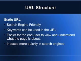 URL Structure Static URL  Search Engine Friendly Keywords can be used in the URL  Easier for the end-user to view and understand what the page is about. Indexed more quickly in search engines  
