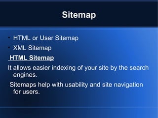 Sitemap HTML or User Sitemap XML Sitemap HTML Sitemap It allows easier indexing of your site by the search engines. Sitemaps help with usability and site navigation for users. 