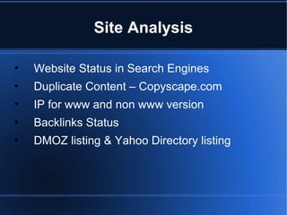 Site Analysis Website Status in Search Engines Duplicate Content – Copyscape.com IP for www and non www version Backlinks Status DMOZ listing & Yahoo Directory listing 