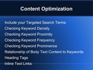Content Optimization Include your Targeted Search Terms  Checking Keyword Density  Checking Keyword Proximity  Checking Keyword Frequency Checking Keyword Prominence   Relationship of Body Text Content to Keywords  Heading Tags Inline Text Links  