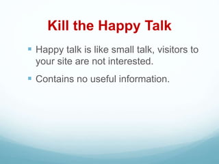 Kill the Happy Talk
 Happy talk is like small talk, visitors to
your site are not interested.
 Contains no useful information.
 