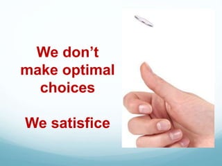 We don’t
make optimal
choices
We satisfice
 