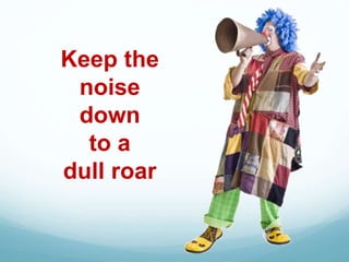Keep the
noise
down
to a
dull roar
 